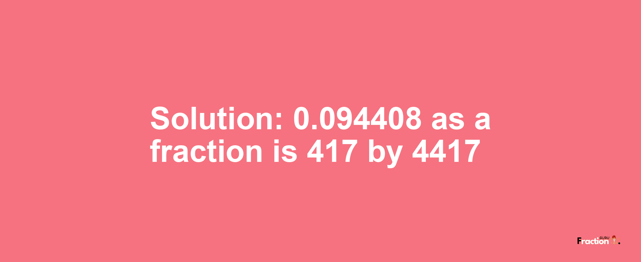 Solution:0.094408 as a fraction is 417/4417